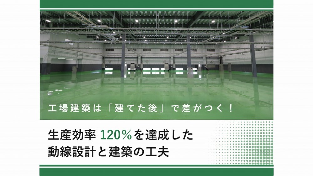 工場建築は「建てた後」で差がつく！【第2回】生産効率120％を達成した動線設計と建築の工夫