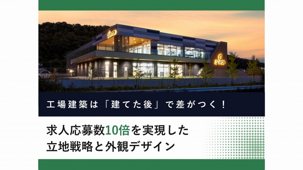 工場建築は「建てた後」で差がつく！【第1回】求人応募数10倍を実現した立地戦略と外観デザイン